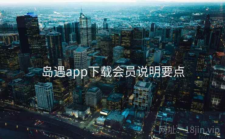 岛遇app下载会员说明要点 岛遇app下载会员说明要点
