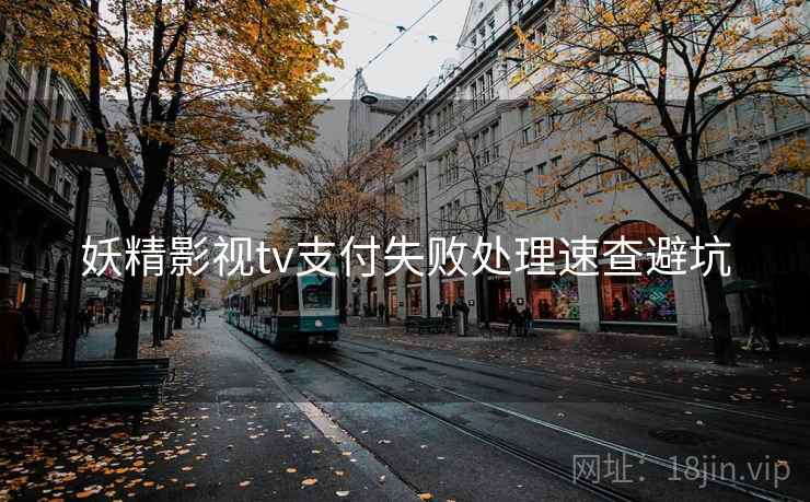 妖精影视tv支付失败处理速查避坑 妖精影视tv支付失败处理速查避坑