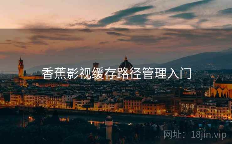 香蕉影视缓存路径管理入门