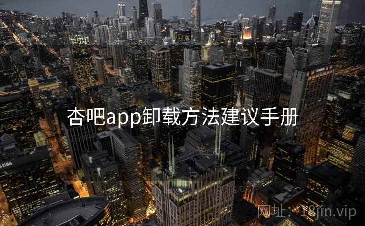 杏吧app卸载方法建议手册 杏吧app卸载方法建议手册