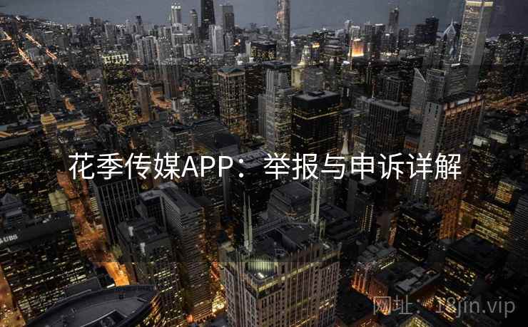 花季传媒APP：举报与申诉详解