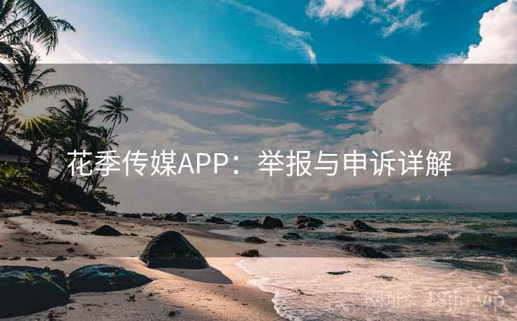 花季传媒APP:举报与申诉详解 花季传媒APP:举报与申诉详解