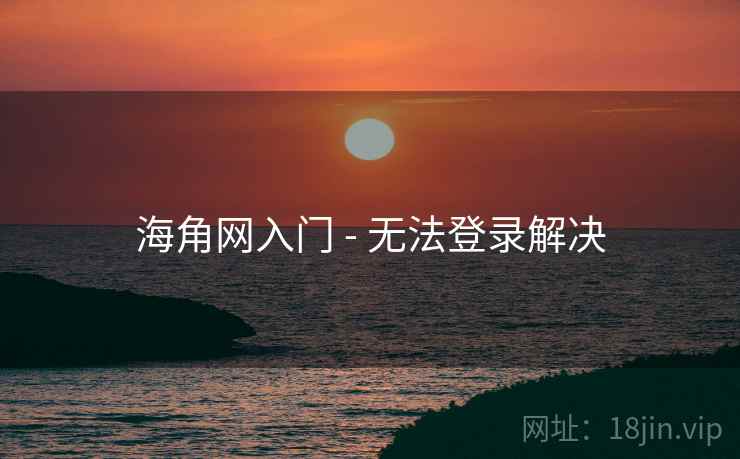 海角网入门 - 无法登录解决 海角网入门 - 无法登录解决