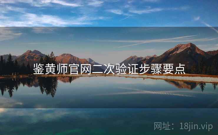 鉴黄师官网二次验证步骤要点