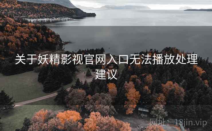 关于妖精影视官网入口无法播放处理建议 关于妖精影视官网入口无法播放处理建议