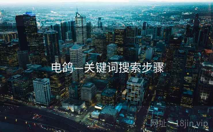 电鸽—关键词搜索步骤 电鸽—关键词搜索步骤