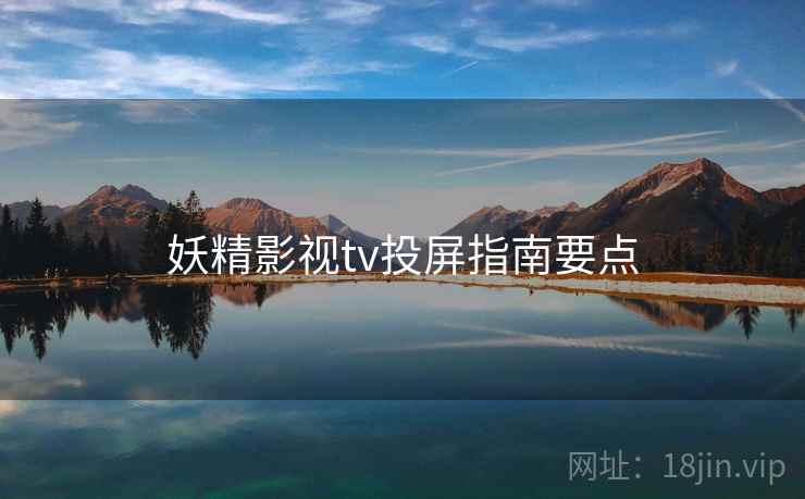 妖精影视tv投屏指南要点