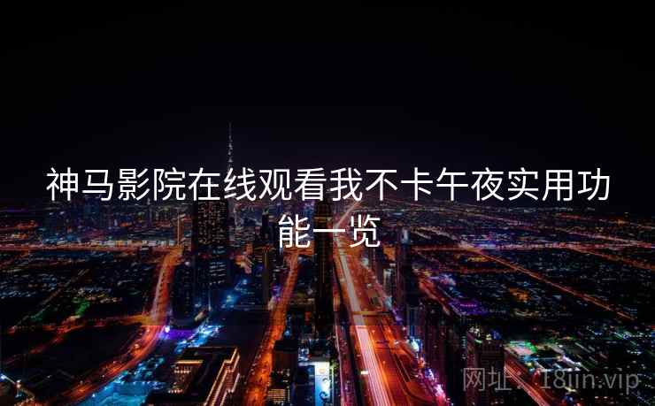 神马影院在线观看我不卡午夜实用功能一览 神马影院在线观看我不卡午夜实用功能一览